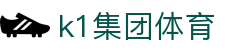 k1集团(体育股份有限公司)-十年品牌 值得信赖